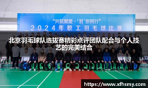 北京羽毛球队选拔赛精彩点评团队配合与个人技艺的完美结合