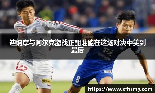 迪纳摩与阿尔克激战正酣谁能在这场对决中笑到最后