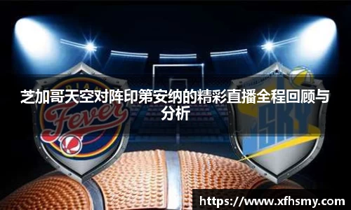 芝加哥天空对阵印第安纳的精彩直播全程回顾与分析