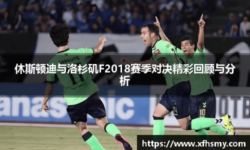 休斯顿迪与洛杉矶F2018赛季对决精彩回顾与分析