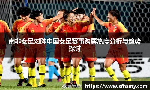 南非女足对阵中国女足赛事购票热度分析与趋势探讨